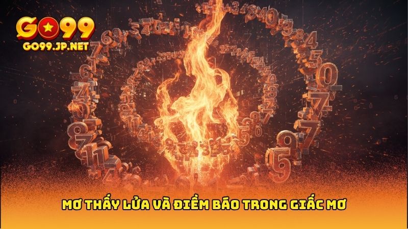 Mơ thấy lửa - Giải mã giấc mơ và những con số may mắn